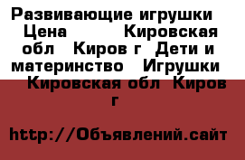 Развивающие игрушки  › Цена ­ 150 - Кировская обл., Киров г. Дети и материнство » Игрушки   . Кировская обл.,Киров г.